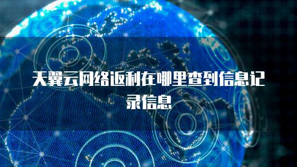 天翼云网络返利在哪里查到信息记录信息
