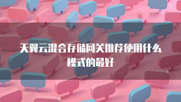 天翼云混合存储网关推荐使用什么模式的最好
