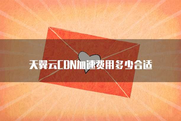 天翼云CDN加速费用多少合适