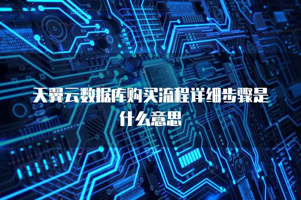 天翼云数据库购买流程详细步骤是什么意思