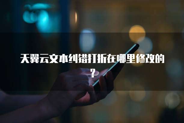天翼云文本纠错打折在哪里修改的?
