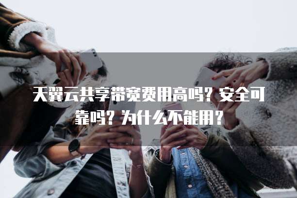 天翼云共享带宽费用高吗？安全可靠吗？为什么不能用？