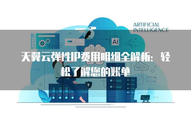 天翼云弹性IP费用明细全解析:轻松了解您的账单