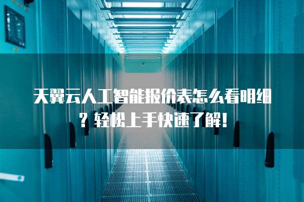 天翼云人工智能报价表怎么看明细?轻松上手快速了解!