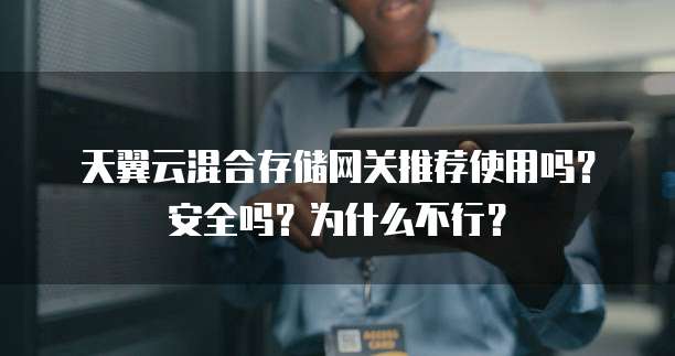 天翼云混合存储网关推荐使用吗?安全吗?为什么不行?