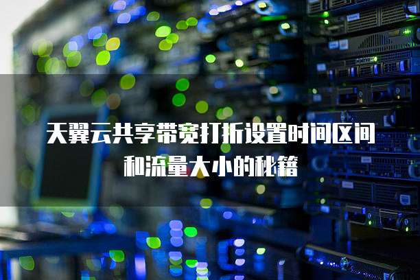 天翼云共享带宽打折设置时间区间和流量大小的秘籍