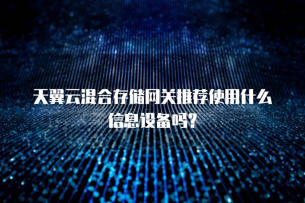 天翼云混合存储网关推荐使用什么信息设备吗？