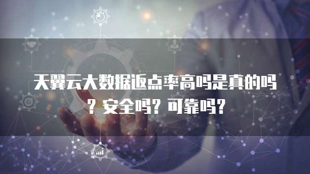 天翼云大数据返点率高吗是真的吗？安全吗？可靠吗？