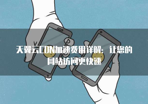 天翼云CDN加速费用详解:让您的网站访问更快速
