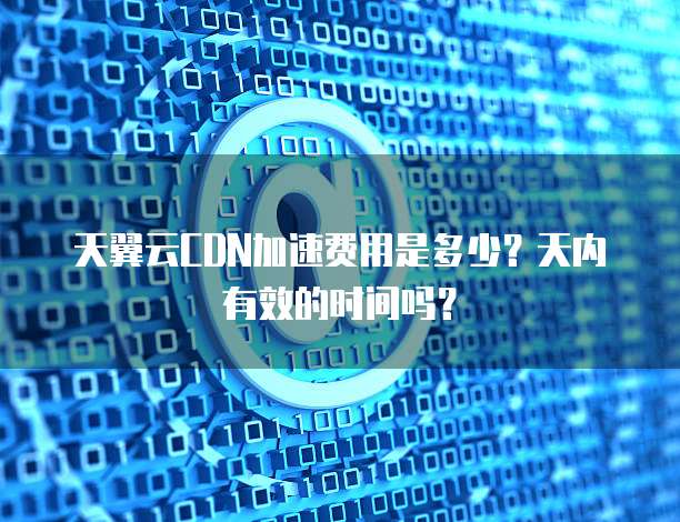天翼云CDN加速费用是多少?天内有效的时间吗?