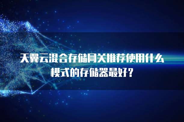 天翼云混合存储网关推荐使用什么模式的存储器最好？