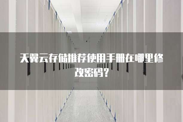 天翼云存储推荐使用手册在哪里修改密码?