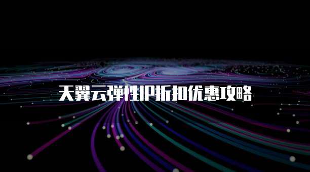天翼云弹性IP折扣优惠攻略