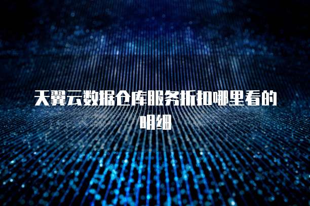天翼云数据仓库服务折扣哪里看的明细