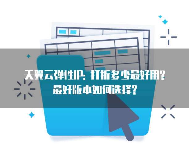 天翼云弹性IP: 打折多少最好用? 最好版本如何选择?