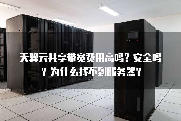 天翼云共享带宽费用高吗?安全吗?为什么找不到服务器?
