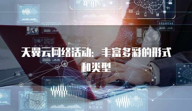 天翼云网络活动:丰富多彩的形式和类型