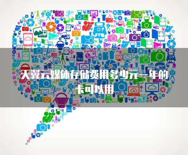 天翼云媒体存储费用多少元一年的卡可以用