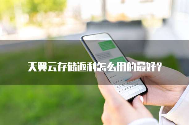 天翼云存储返利怎么用的最好?