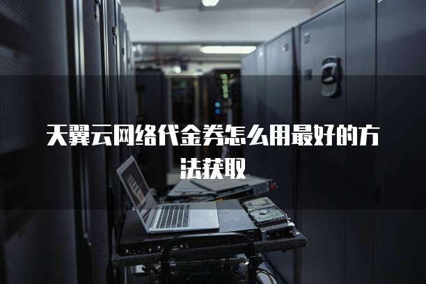 天翼云网络代金券怎么用最好的方法获取