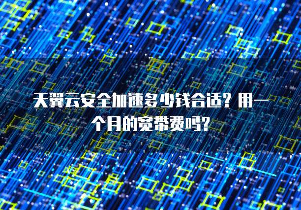 天翼云安全加速多少钱合适?用一个月的宽带费吗?