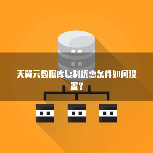 天翼云数据库复制优惠条件如何设置?