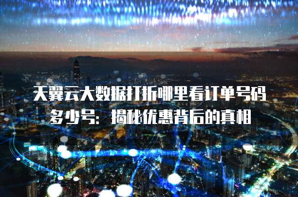 天翼云大数据打折哪里看订单号码多少号：揭秘优惠背后的真相