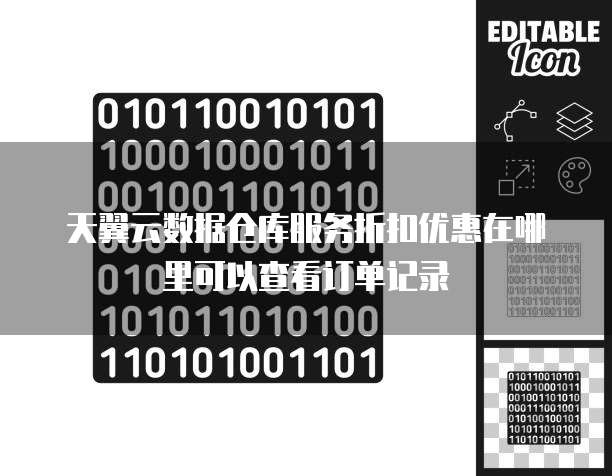 天翼云数据仓库服务折扣优惠在哪里可以查看订单记录