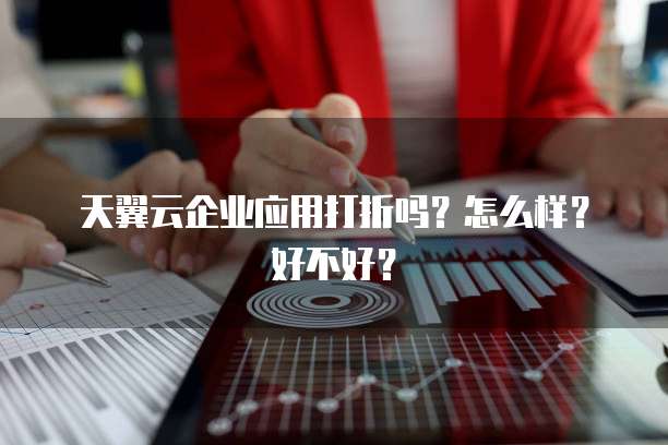 天翼云企业应用打折吗？怎么样？好不好？