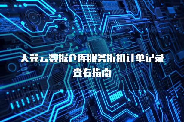 天翼云数据仓库服务折扣订单记录查看指南