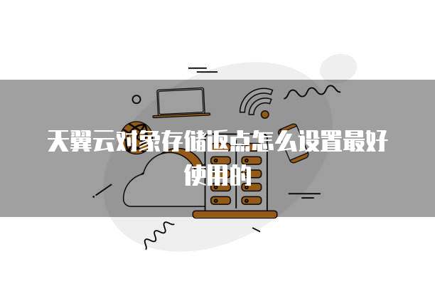 天翼云对象存储返点怎么设置最好使用的