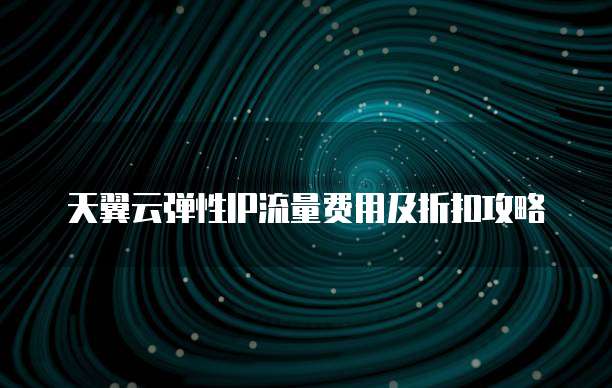 天翼云弹性IP流量费用及折扣攻略