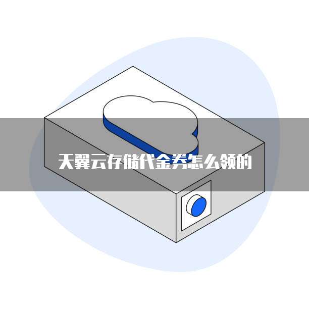 天翼云存储代金券怎么领的