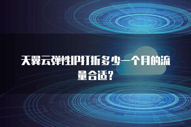天翼云弹性IP打折多少一个月的流量合适?
