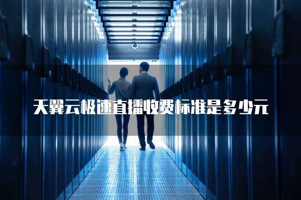 天翼云极速直播收费标准是多少元