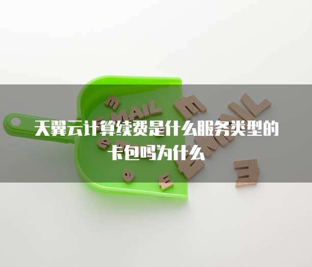 天翼云计算续费是什么服务类型的卡包吗为什么