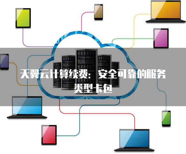 天翼云计算续费:安全可靠的服务类型卡包