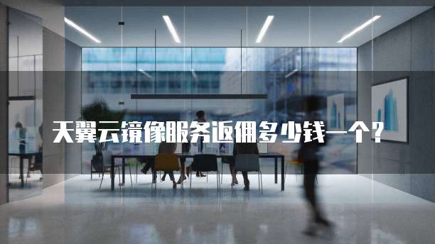 天翼云镜像服务返佣多少钱一个?