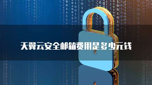 天翼云安全邮箱费用是多少元钱