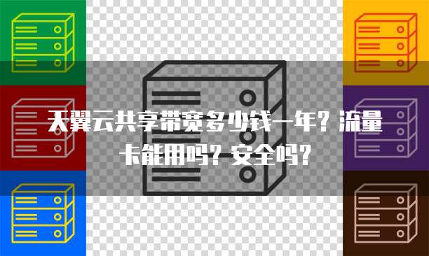 天翼云共享带宽多少钱一年?流量卡能用吗?安全吗?
