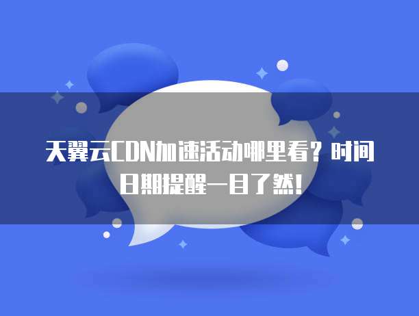 天翼云CDN加速活动哪里看?时间日期提醒一目了然!