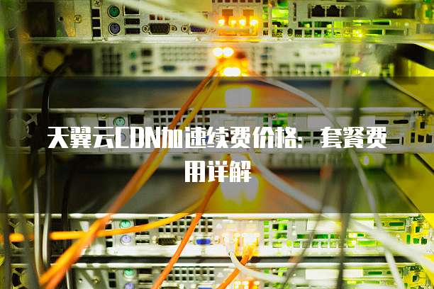 天翼云CDN加速续费价格：套餐费用详解