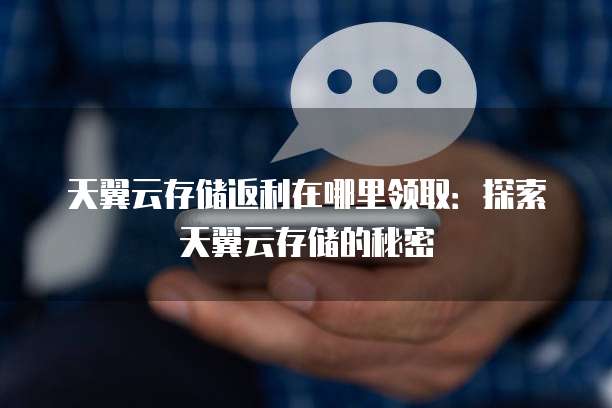 天翼云存储返利在哪里领取:探索天翼云存储的秘密
