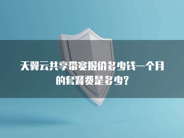 天翼云共享带宽报价多少钱一个月的套餐费是多少？