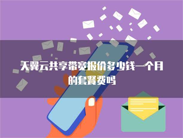 天翼云共享带宽报价多少钱一个月的套餐费吗