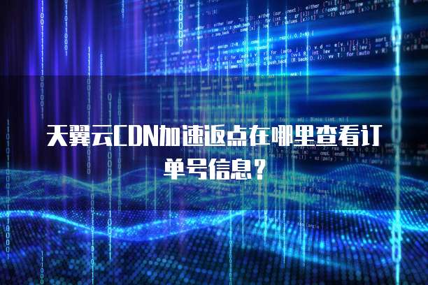天翼云CDN加速返点在哪里查看订单号信息?