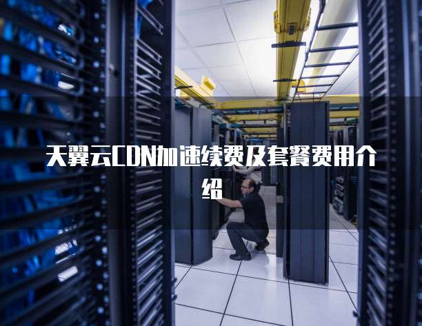 天翼云CDN加速续费及套餐费用介绍