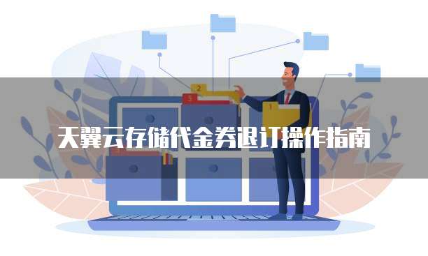 天翼云存储代金券退订操作指南