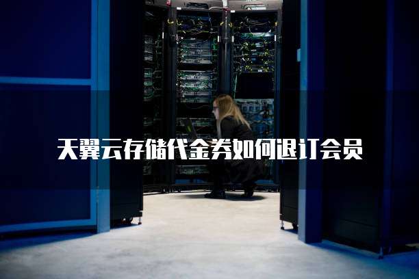 天翼云存储代金券如何退订会员