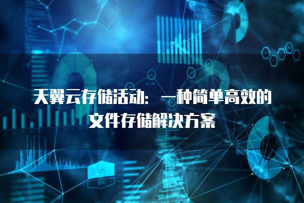 天翼云存储活动:一种简单高效的文件存储解决方案